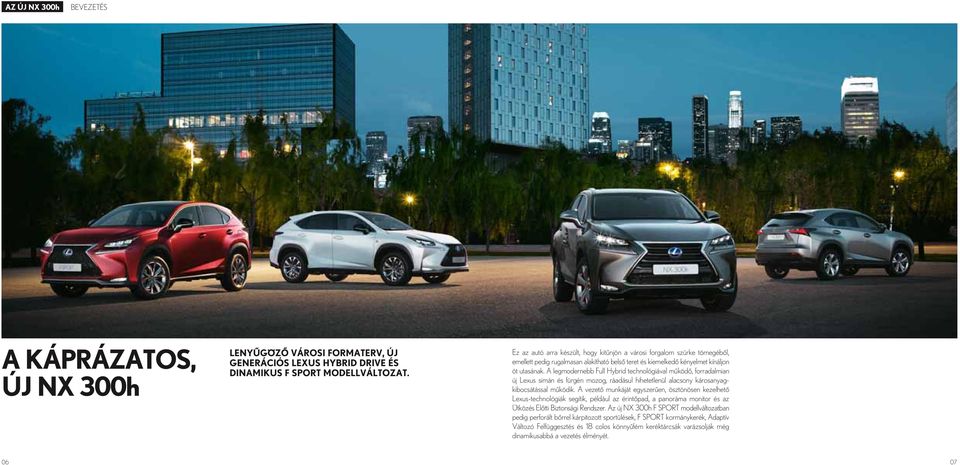 A legmodernebb Full Hybrid technológiával működő, forradalmian új Lexus simán és fürgén mozog, ráadásul hihetetlenül alacsony károsanyagkibocsátással működik.