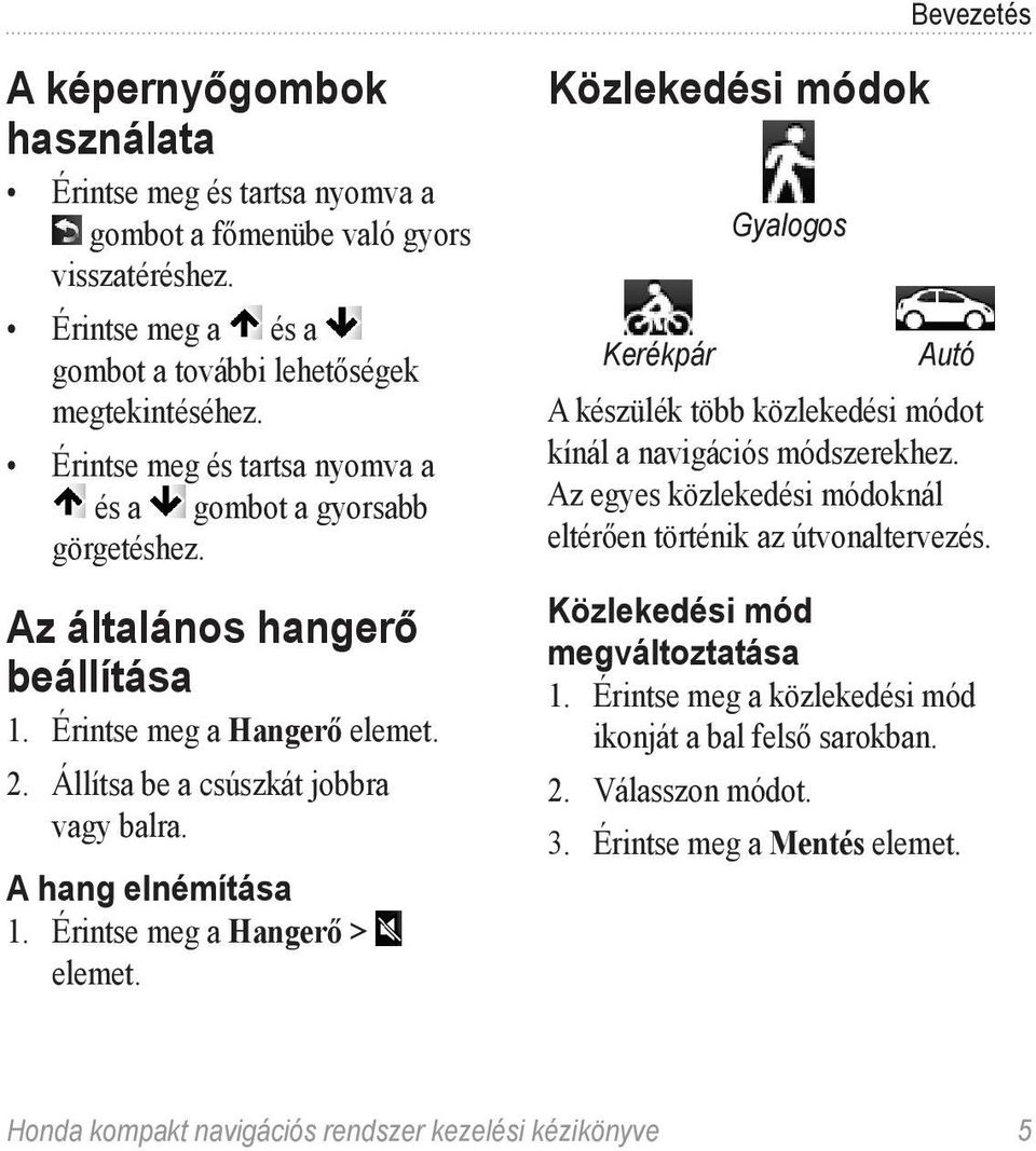 Érintse meg a Hangerő > elemet. Közlekedési módok Gyalogos Kerékpár Autó A készülék több közlekedési módot kínál a navigációs módszerekhez.