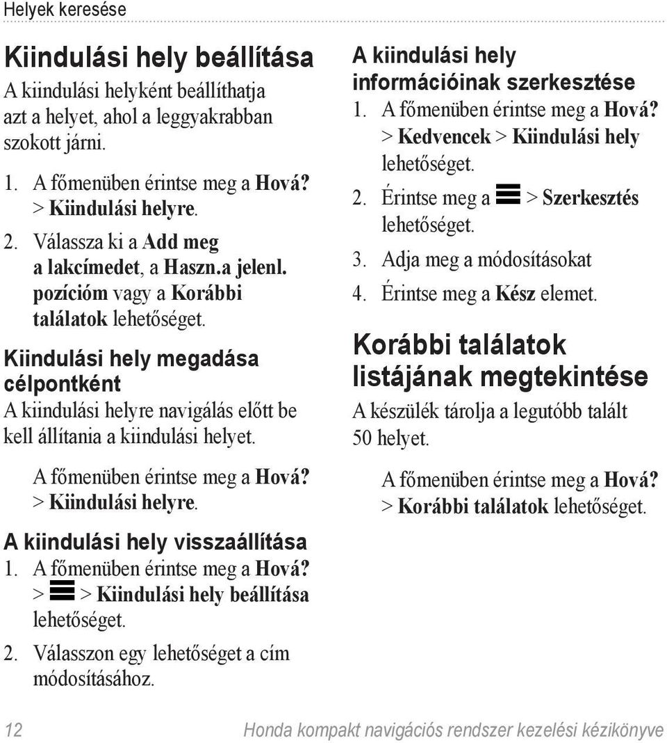 Kiindulási hely megadása célpontként A kiindulási helyre navigálás előtt be kell állítania a kiindulási helyet. A főmenüben érintse meg a Hová? > Kiindulási helyre. A kiindulási hely visszaállítása 1.