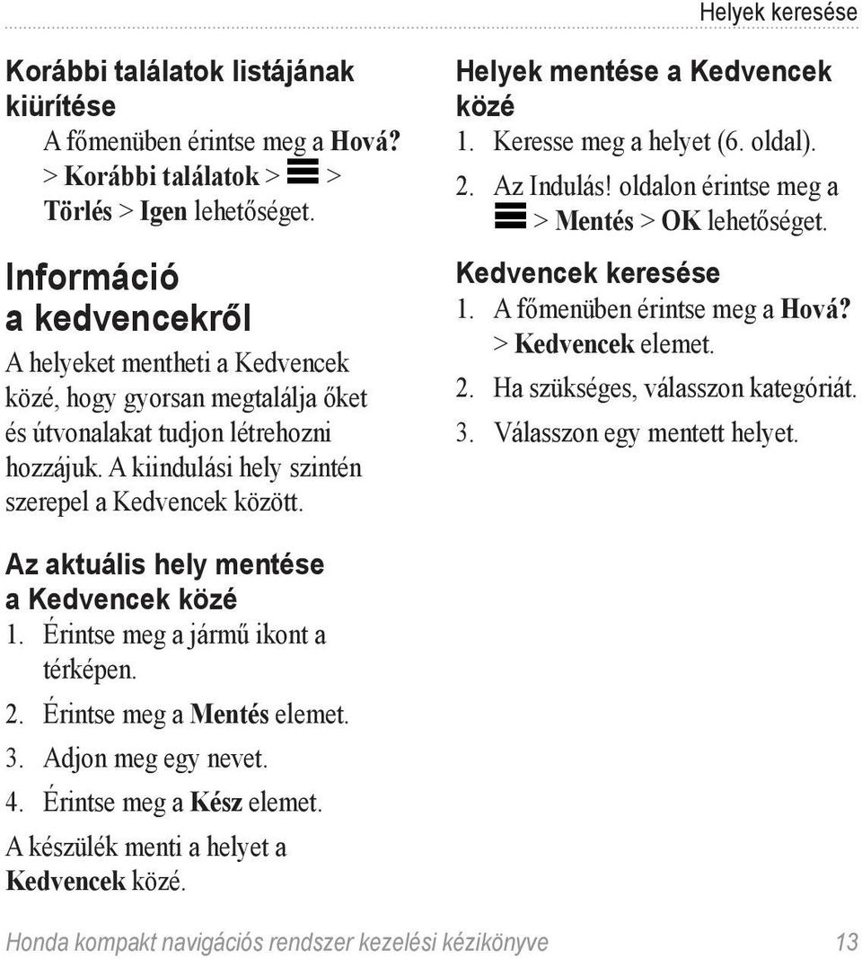 Helyek mentése a Kedvencek közé 1. Keresse meg a helyet (6. oldal). 2. Az Indulás! oldalon érintse meg a > Mentés > OK lehetőséget. Kedvencek keresése 1. A főmenüben érintse meg a Hová?