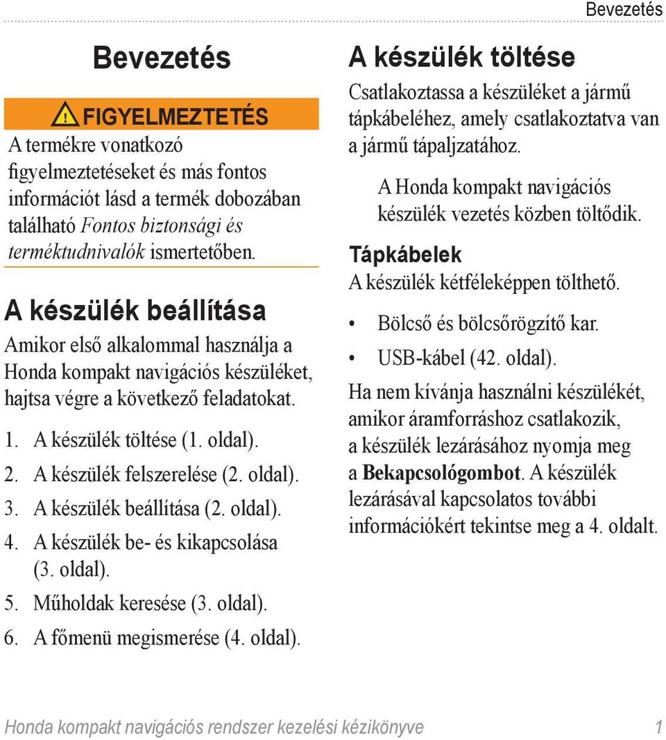 oldal). 3. A készülék beállítása (2. oldal). 4. A készülék be- és kikapcsolása (3. oldal). 5. Műholdak keresése (3. oldal). 6. A főmenü megismerése (4. oldal). A készülék töltése Csatlakoztassa a készüléket a jármű tápkábeléhez, amely csatlakoztatva van a jármű tápaljzatához.