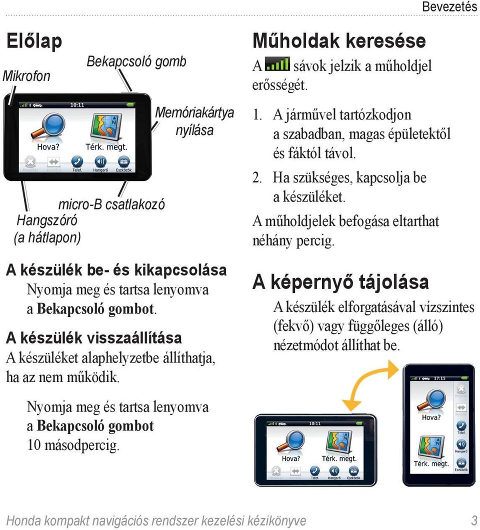 Műholdak keresése A sávok jelzik a műholdjel erősségét. 1. A járművel tartózkodjon a szabadban, magas épületektől és fáktól távol. 2. Ha szükséges, kapcsolja be a készüléket.