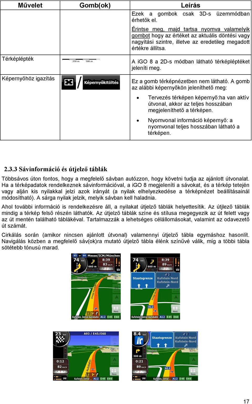 Térképlépték Képernyőhöz igazítás A igo 8 a 2D-s módban látható térképléptéket jeleníti meg. Ez a gomb térképnézetben nem látható.