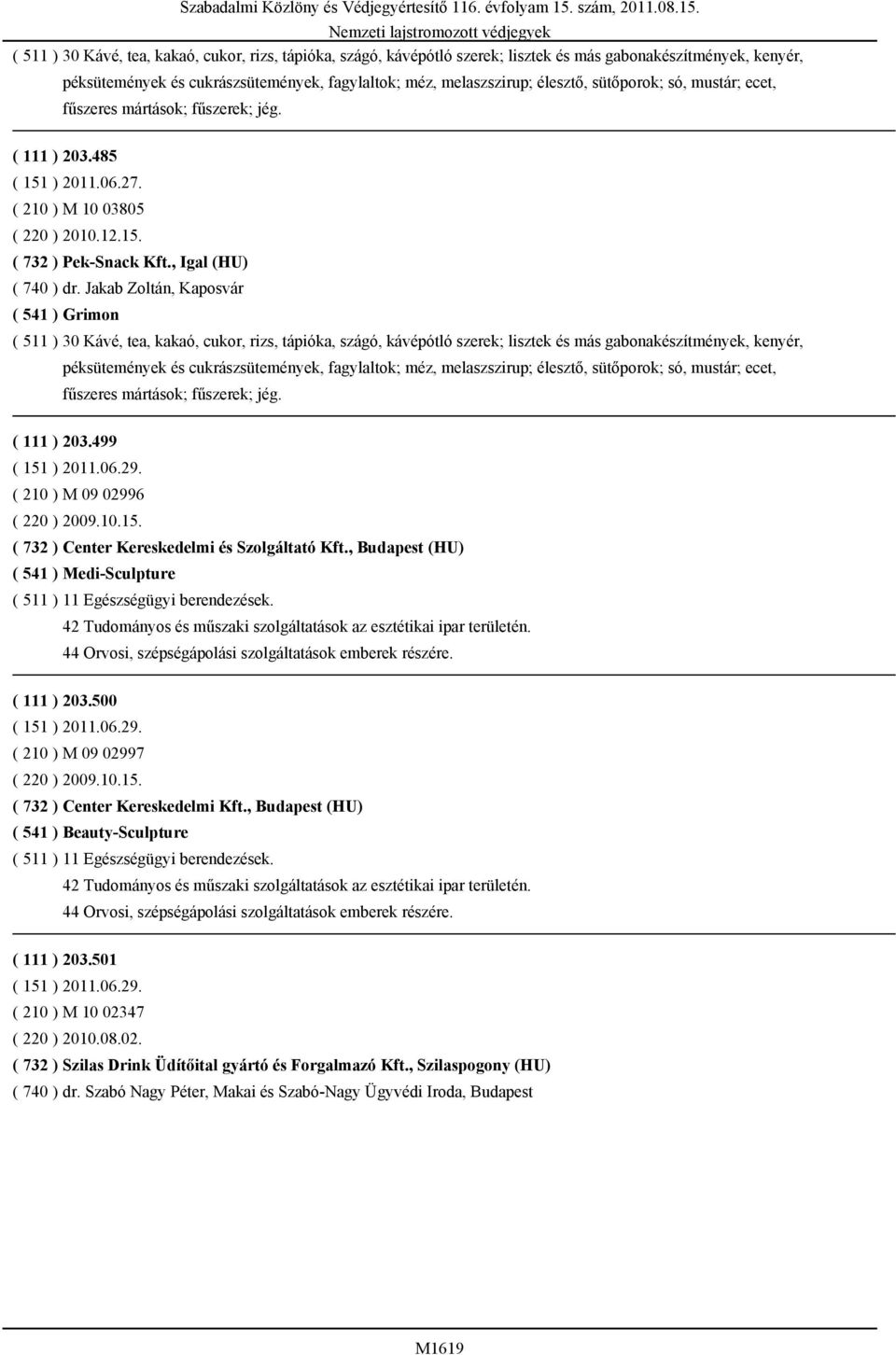 Jakab Zoltán, Kaposvár ( 541 ) Grimon  sütőporok; só, mustár; ecet, fűszeres mártások; fűszerek; jég. ( 111 ) 203.499 ( 151 ) 2011.06.29. ( 210 ) M 09 02996 ( 220 ) 2009.10.15. ( 732 ) Center Kereskedelmi és Szolgáltató Kft.