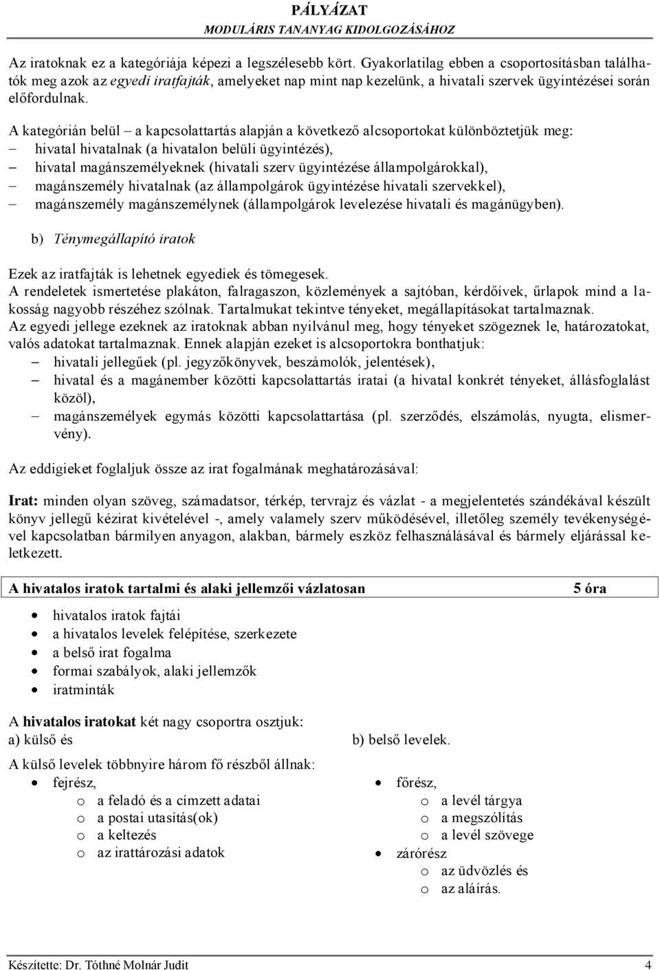 A kategórián belül a kapcsolattartás alapján a következő alcsoportokat különböztetjük meg: hivatal hivatalnak (a hivatalon belüli ügyintézés), hivatal magánszemélyeknek (hivatali szerv ügyintézése