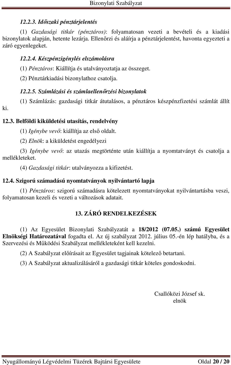 (2) Pénztárkiadási bizonylathoz csatolja. ki. 12.2.5. Számlázási és számlaellenőrzési bizonylatok (1) Számlázás: gazdasági titkár átutalásos, a pénztáros készpénzfizetési számlát állít 12.3.