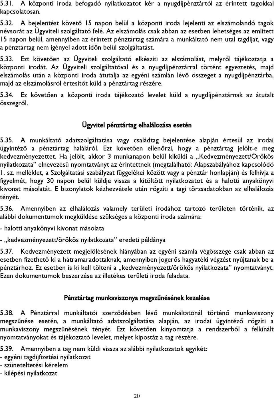 Az elszámolás csak abban az esetben lehetséges az említett 15 napon belül, amennyiben az érintett pénztártag számára a munkáltató nem utal tagdíjat, vagy a pénztártag nem igényel adott időn belül