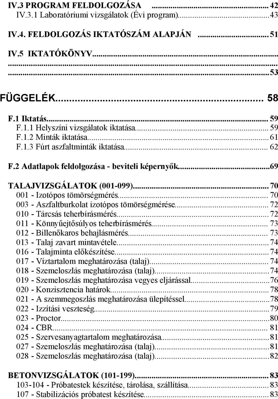 .. 70 003 - Aszfaltburkolat izotópos tömörségmérése... 72 010 - Tárcsás teherbírásmérés...72 011 - Könnyűejtősúlyos teherbírásmérés... 73 012 - Billenőkaros behajlásmérés.