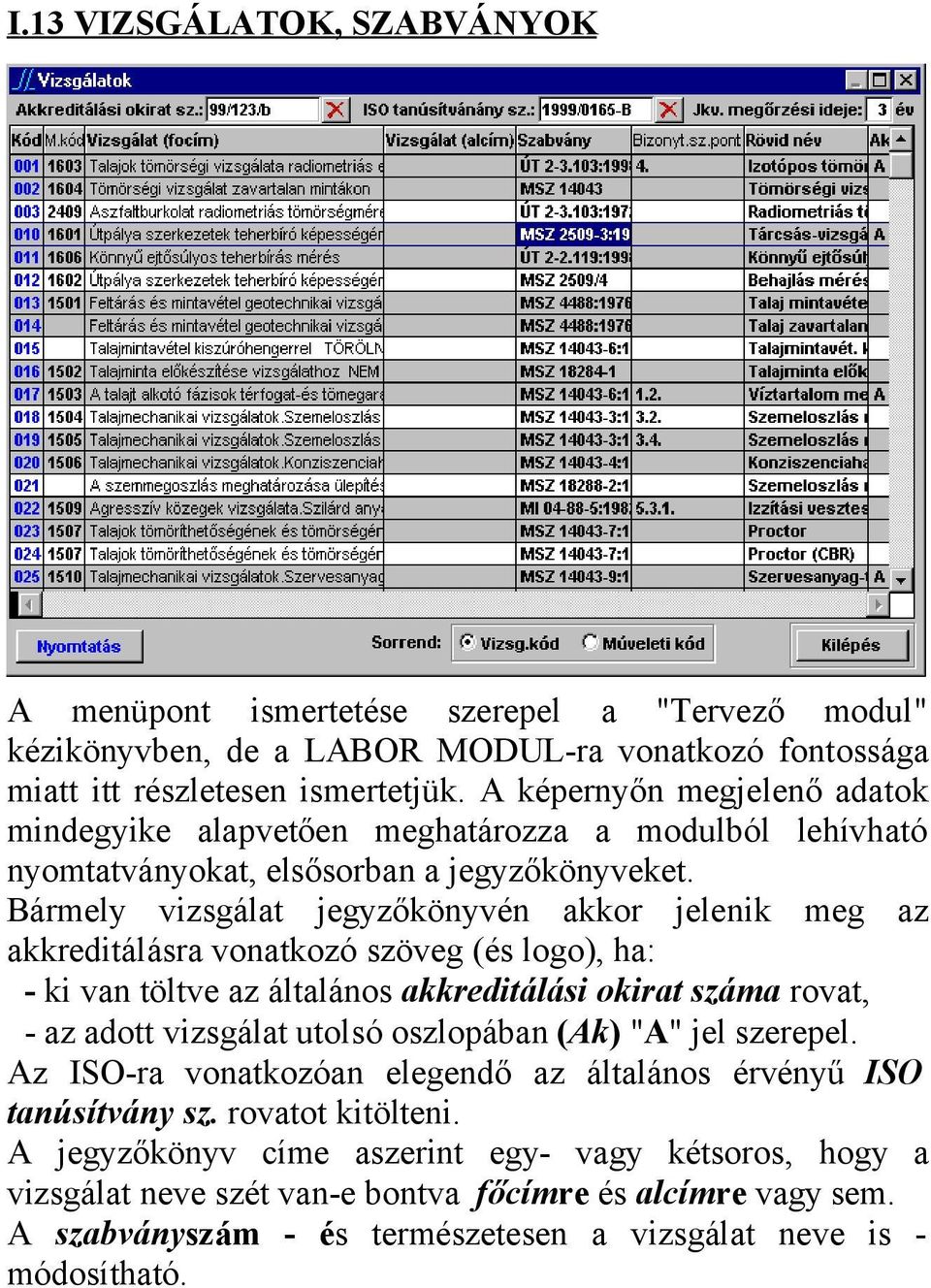 Bármely vizsgálat jegyzőkönyvén akkor jelenik meg az akkreditálásra vonatkozó szöveg (és logo), ha: - ki van töltve az általános akkreditálási okirat száma rovat, - az adott vizsgálat utolsó