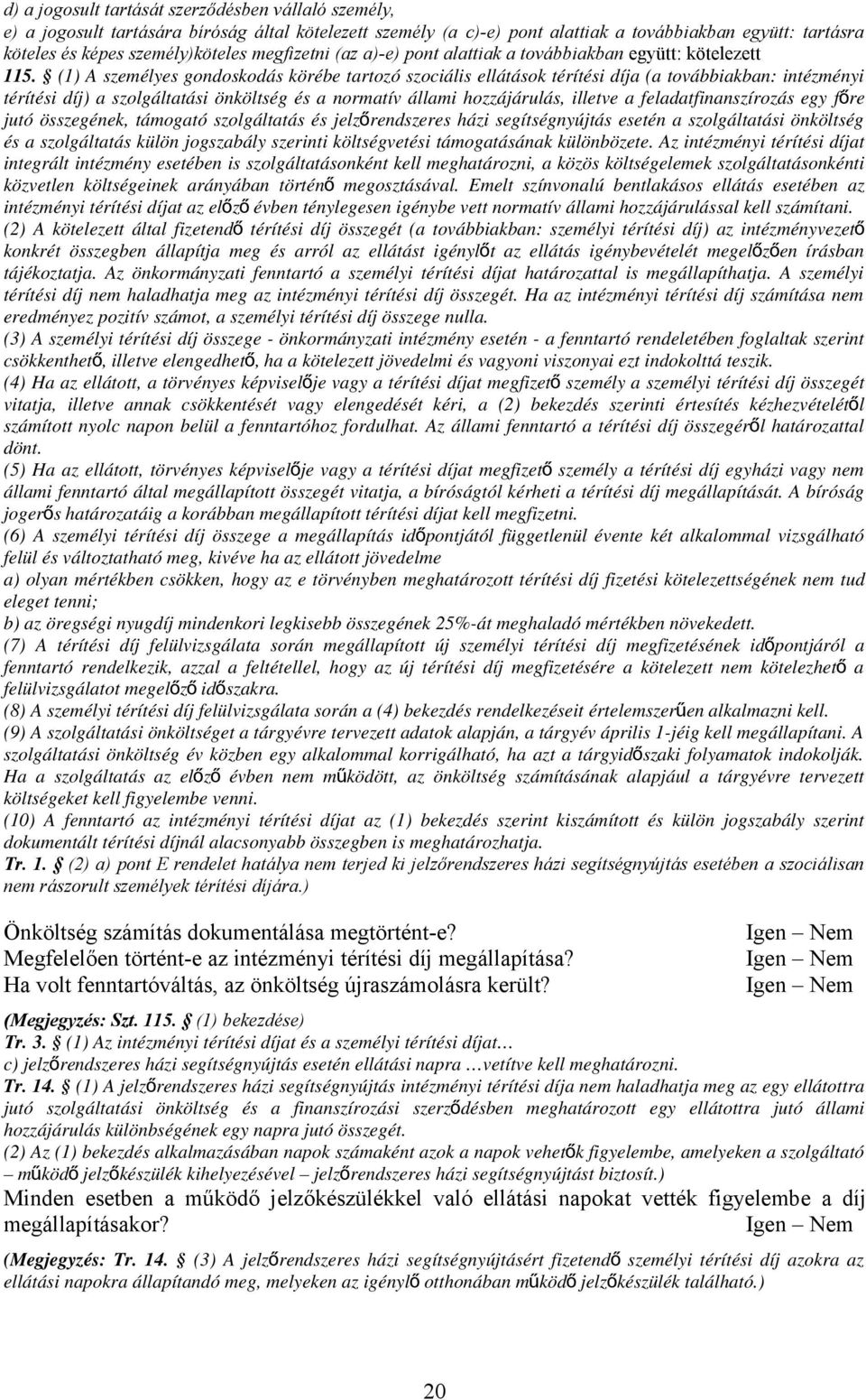 (1) A személyes gondoskodás körébe tartozó szociális ellátások térítési díja (a továbbiakban: intézményi térítési díj) a szolgáltatási önköltség és a normatív állami hozzájárulás, illetve a