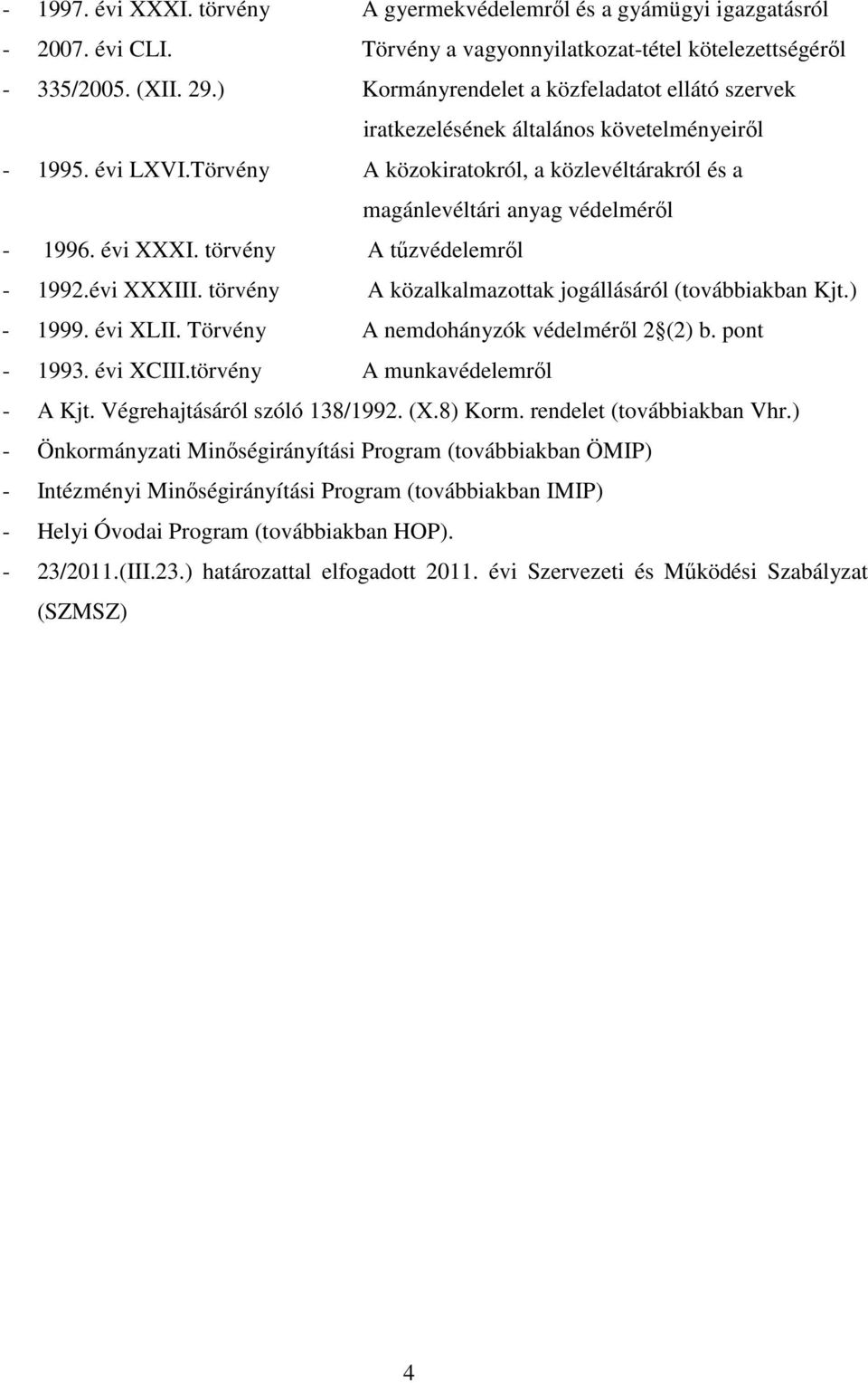 évi XXXI. törvény A tűzvédelemről - 1992.évi XXXIII. törvény A közalkalmazottak jogállásáról (továbbiakban Kjt.) - 1999. évi XLII. Törvény A nemdohányzók védelméről 2 (2) b. pont - 1993. évi XCIII.