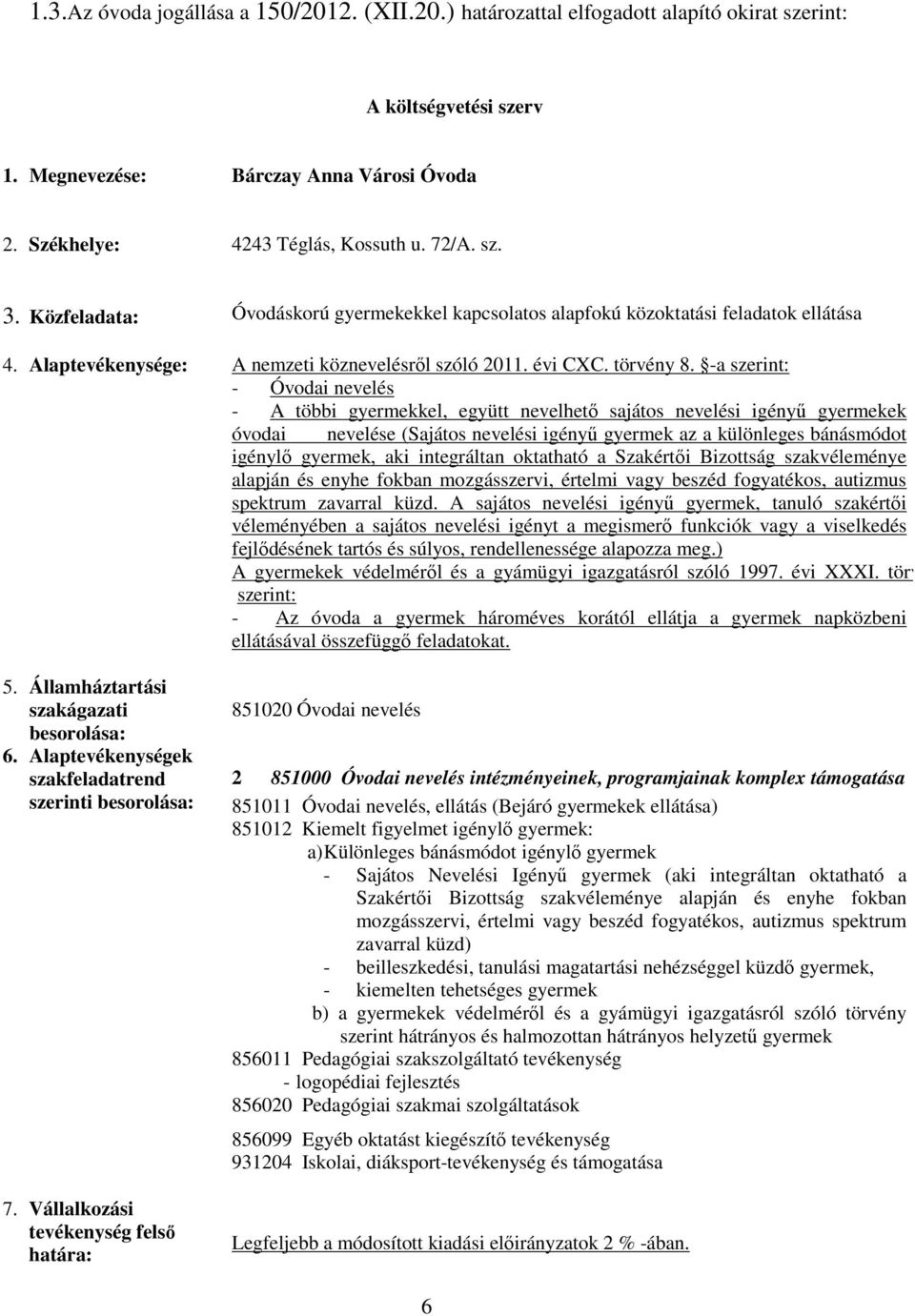 -a szerint: - Óvodai nevelés - A többi gyermekkel, együtt nevelhető sajátos nevelési igényű gyermekek óvodai nevelése (Sajátos nevelési igényű gyermek az a különleges bánásmódot igénylő gyermek, aki