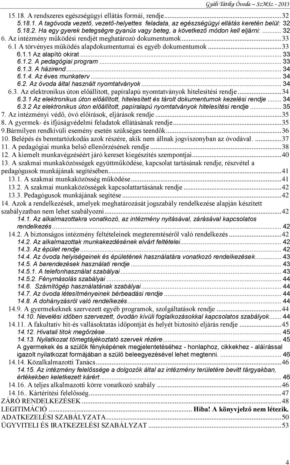 .. 33 6.1.3. A házirend... 34 6.1.4. Az éves munkaterv... 34 6.2. Az óvoda által használt nyomtatványok... 34 6.3. Az elektronikus úton előállított, papíralapú nyomtatványok hitelesítési rendje... 34 6.3.1 Az elektronikus úton előállított, hitelesített és tárolt dokumentumok kezelési rendje.