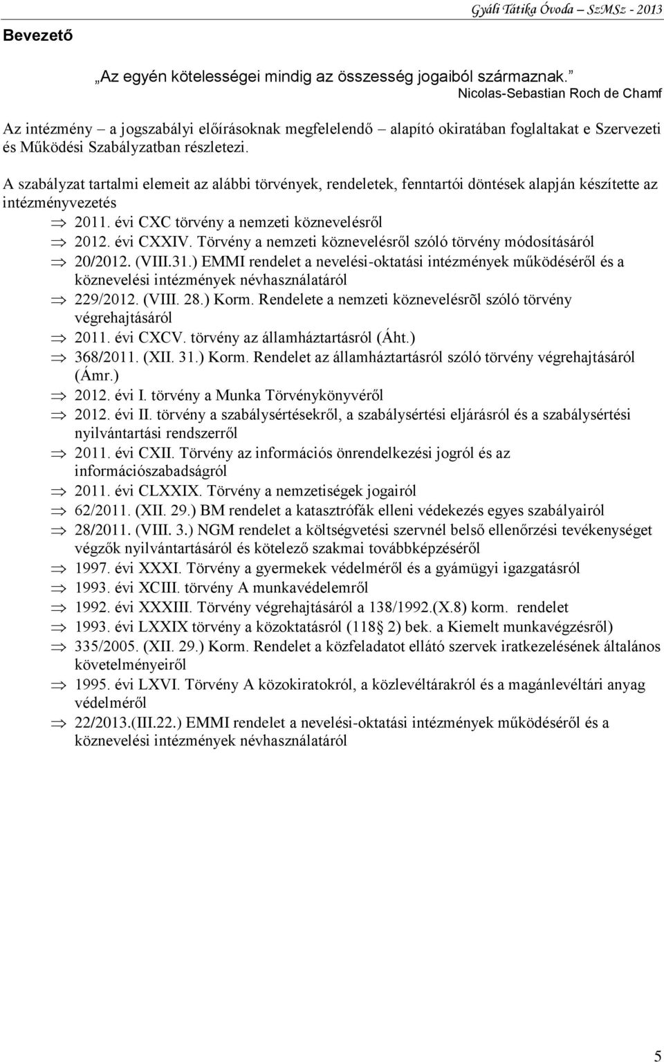 A szabályzat tartalmi elemeit az alábbi törvények, rendeletek, fenntartói döntések alapján készítette az intézményvezetés 2011. évi CXC törvény a nemzeti köznevelésről 2012. évi CXXIV.