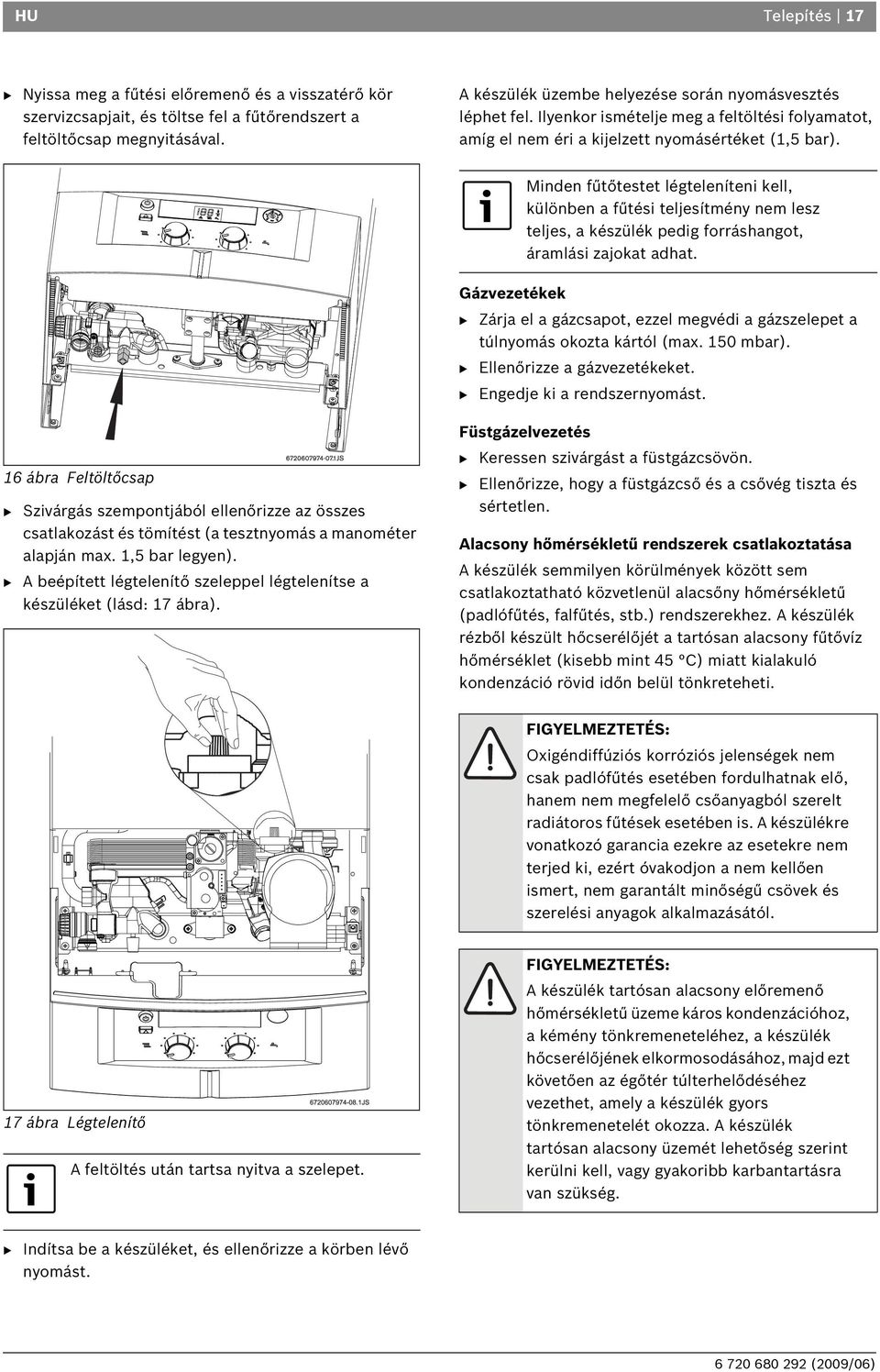 Minden fűtőtestet légteleníteni kell, különben a fűtési teljesítmény nem lesz teljes, a készülék pedig forráshangot, áramlási zajokat adhat.