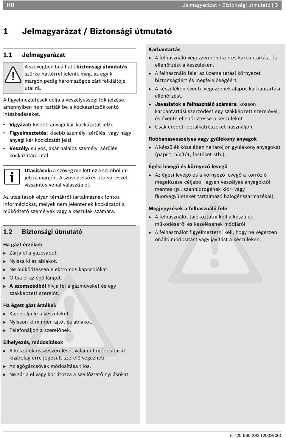 A figyelmeztetések célja a veszélyességi fok jelzése, amennyiben nem tartják be a kockázatcsökkentő intézkedéseket. Vigyázat: kisebb anyagi kár kockázatát jelzi.