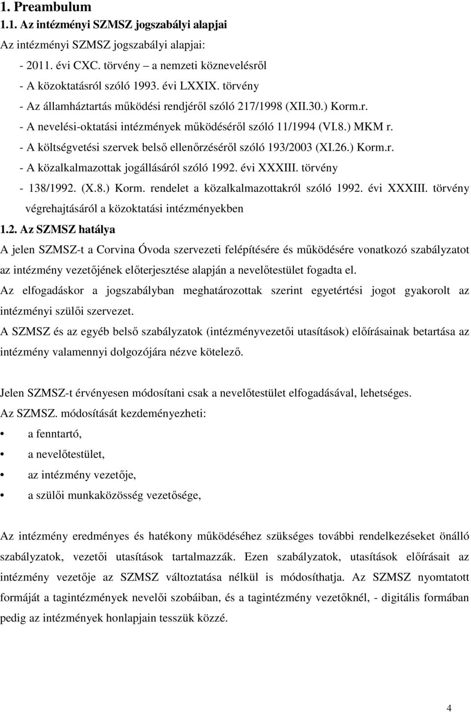 - A költségvetési szervek belső ellenőrzéséről szóló 193/2003 (XI.26.) Korm.r. - A közalkalmazottak jogállásáról szóló 1992. évi XXXIII. törvény - 138/1992. (X.8.) Korm. rendelet a közalkalmazottakról szóló 1992.