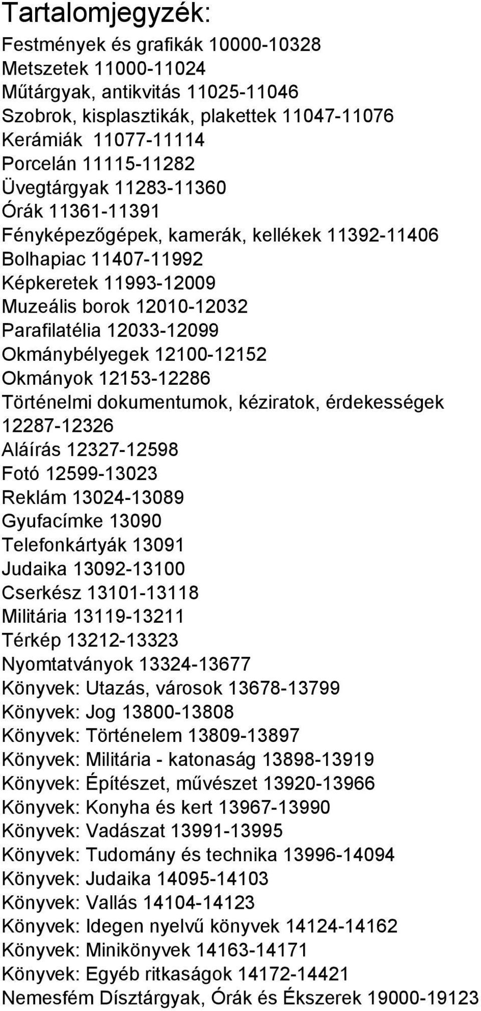 Okmánybélyegek 12100-12152 Okmányok 12153-12286 Történelmi dokumentumok, kéziratok, érdekességek 12287-12326 Aláírás 12327-12598 Fotó 12599-13023 Reklám 13024-13089 Gyufacímke 13090 Telefonkártyák