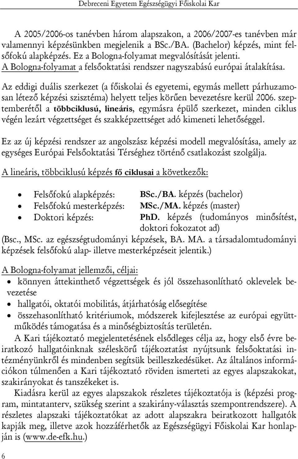 Az eddigi duális szerkezet (a főiskolai és egyetemi, egymás mellett párhuzamosan létező képzési szisztéma) helyett teljes körűen bevezetésre kerül 2006.