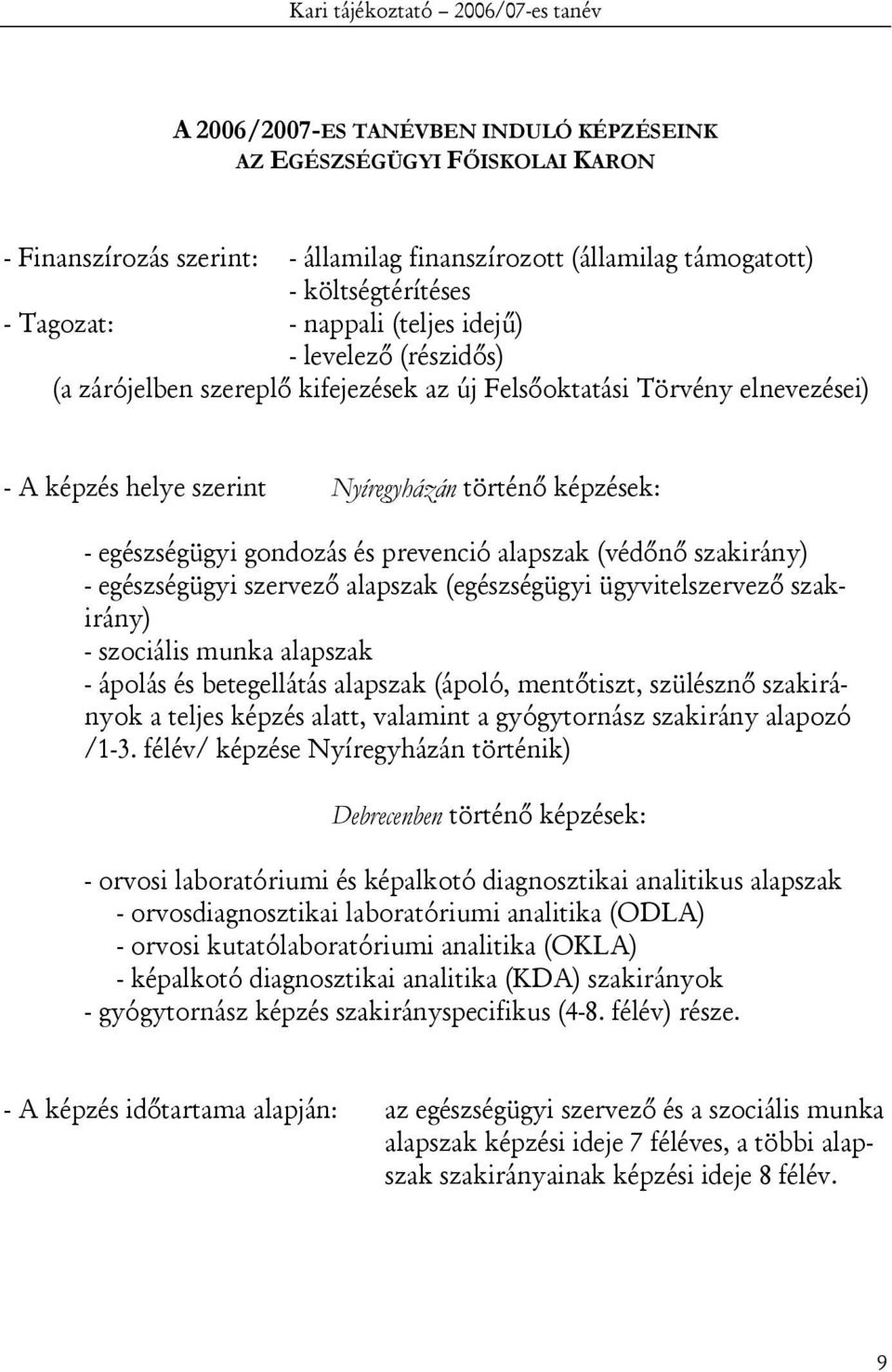 képzések: - egészségügyi gondozás és prevenció alapszak (védőnő szakirány) - egészségügyi szervező alapszak (egészségügyi ügyvitelszervező szakirány) - szociális munka alapszak - ápolás és