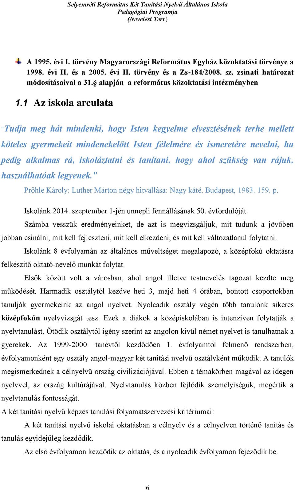 1 Az iskola arculata "Tudja meg hát mindenki, hogy Isten kegyelme elvesztésének terhe mellett köteles gyermekeit mindenekelőtt Isten félelmére és ismeretére nevelni, ha pedig alkalmas rá,