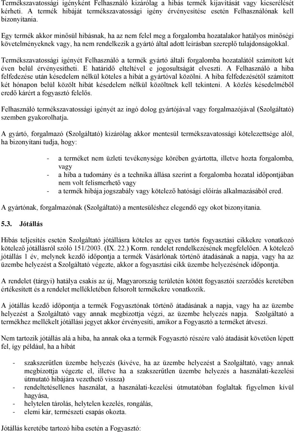 Egy termék akkor minősül hibásnak, ha az nem felel meg a forgalomba hozatalakor hatályos minőségi követelményeknek vagy, ha nem rendelkezik a gyártó által adott leírásban szereplő tulajdonságokkal.