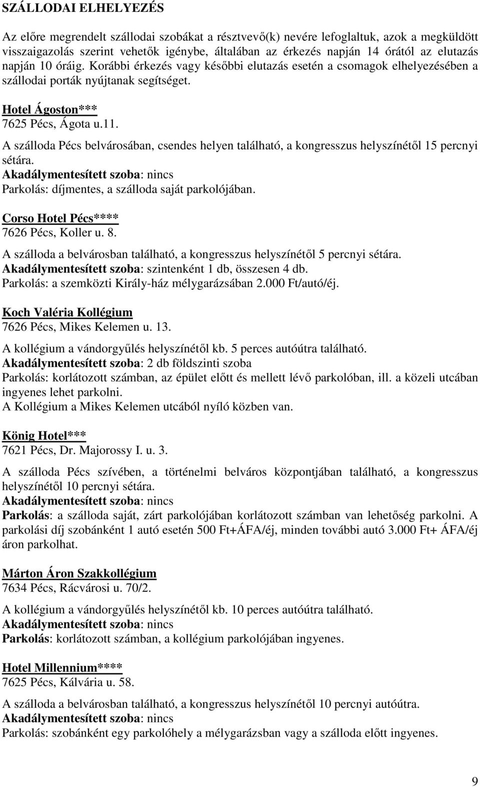 A szálloda Pécs belvárosában, csendes helyen található, a kongresszus helyszínétől 15 percnyi sétára. Akadálymentesített szoba: nincs Parkolás: díjmentes, a szálloda saját parkolójában.