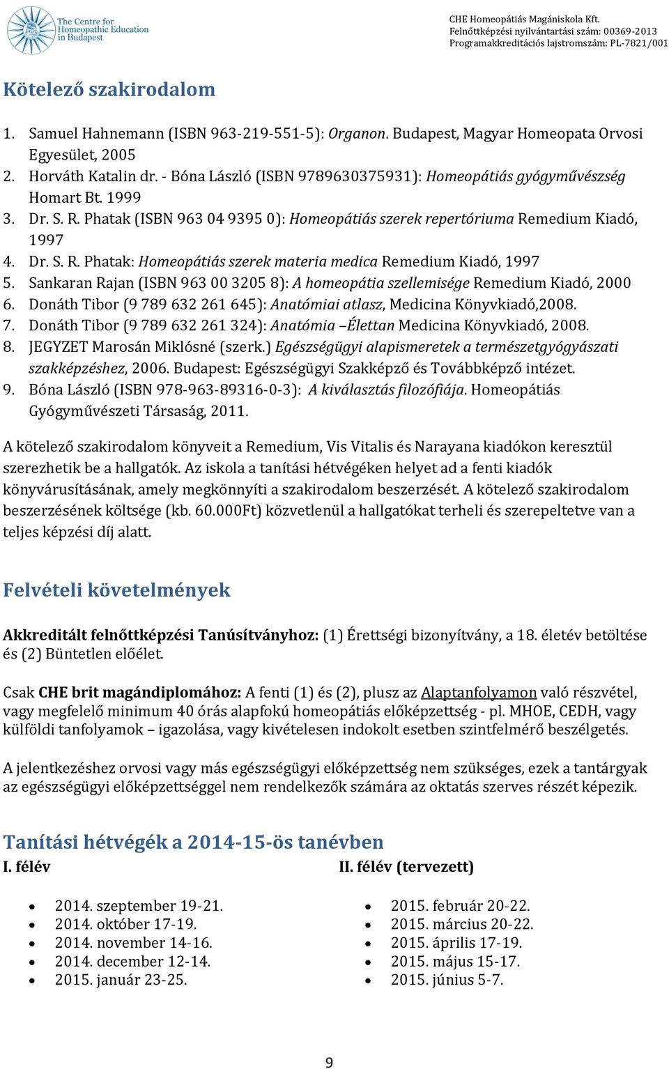 Sankaran Rajan (ISBN 963 00 3205 8): A homeopátia szellemisége Remedium Kiadó, 2000 6. Donáth Tibor (9 789 632 261 645): Anatómiai atlasz, Medicina Könyvkiadó,2008. 7. Donáth Tibor (9 789 632 261 324): Anatómia Élettan Medicina Könyvkiadó, 2008.