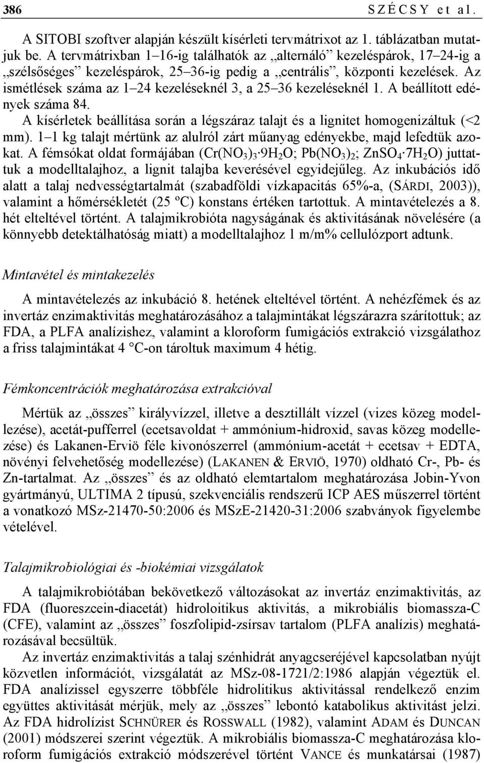 Az ismétlések száma az 1 24 kezeléseknél 3, a 25 36 kezeléseknél 1. A beállított edények száma 84. A kísérletek beállítása során a légszáraz talajt és a lignitet homogenizáltuk (<2 mm).