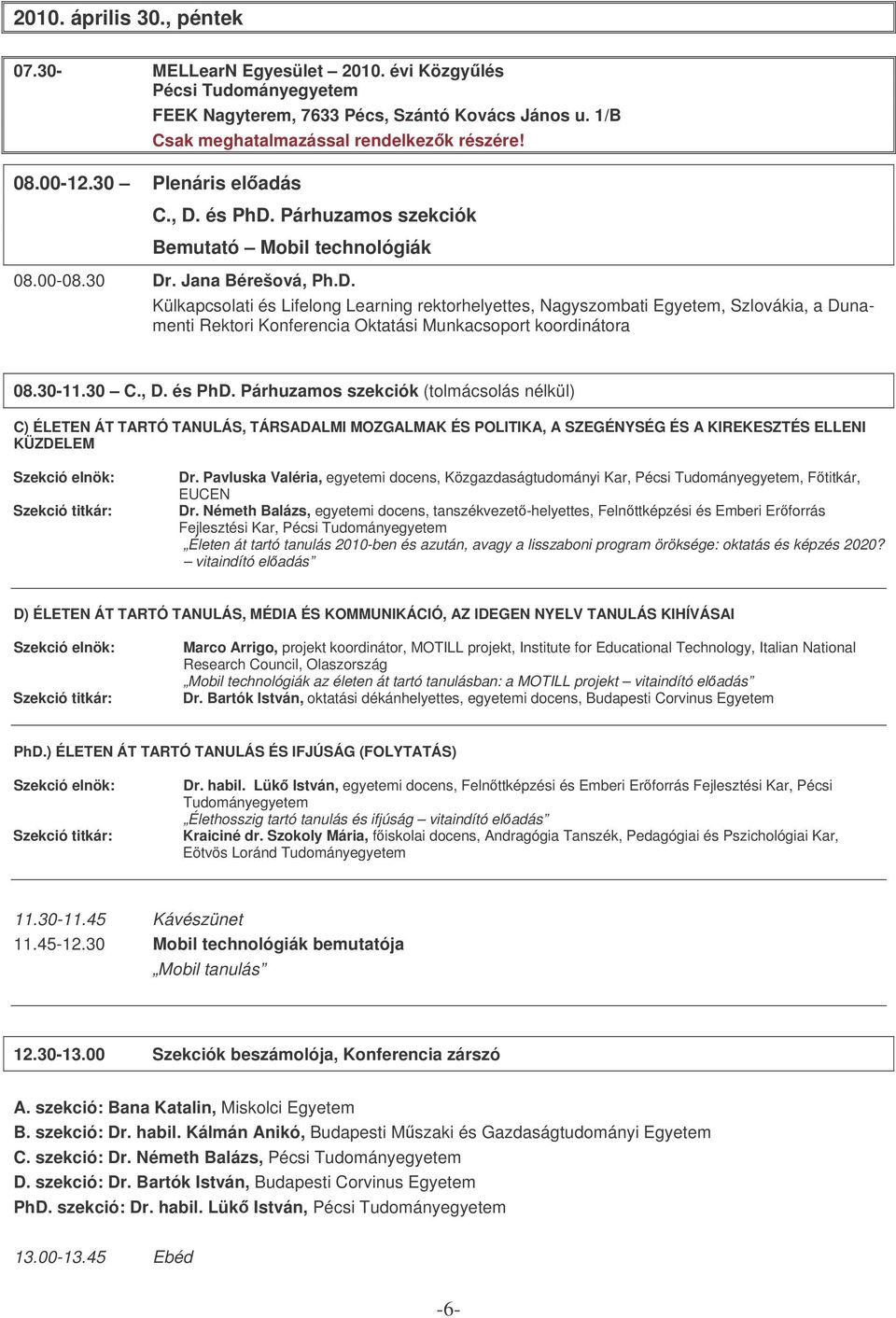 30-11.30 C., D. és PhD. Párhuzamos szekciók (tolmácsolás nélkül) C) ÉLETEN ÁT TARTÓ TANULÁS, TÁRSADALMI MOZGALMAK ÉS POLITIKA, A SZEGÉNYSÉG ÉS A KIREKESZTÉS ELLENI KÜZDELEM Dr.