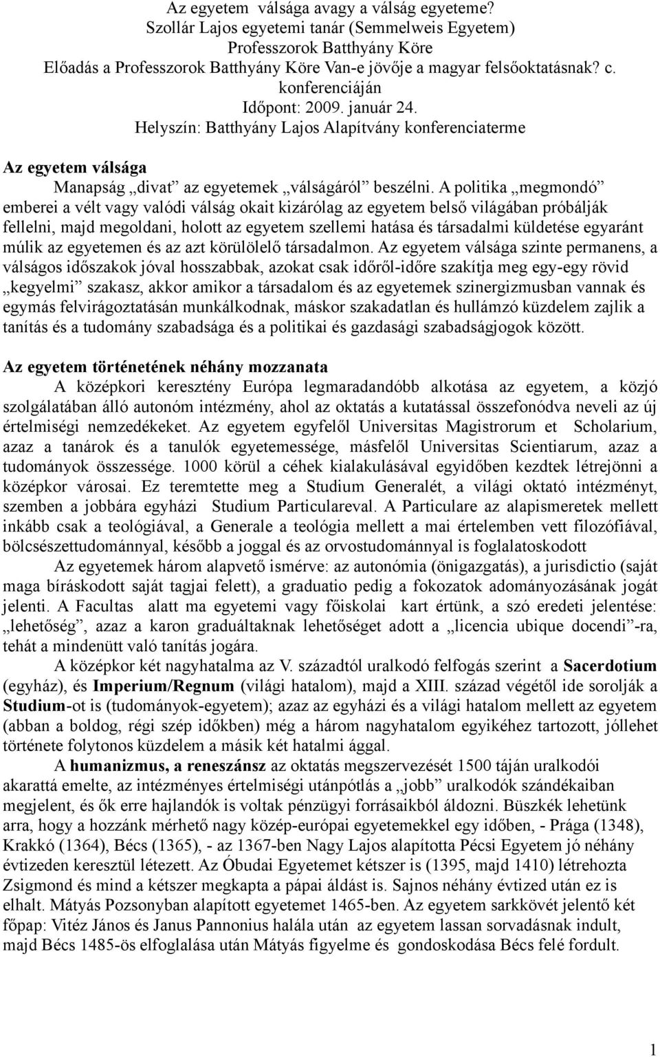 A politika megmondó emberei a vélt vagy valódi válság okait kizárólag az egyetem belső világában próbálják fellelni, majd megoldani, holott az egyetem szellemi hatása és társadalmi küldetése egyaránt