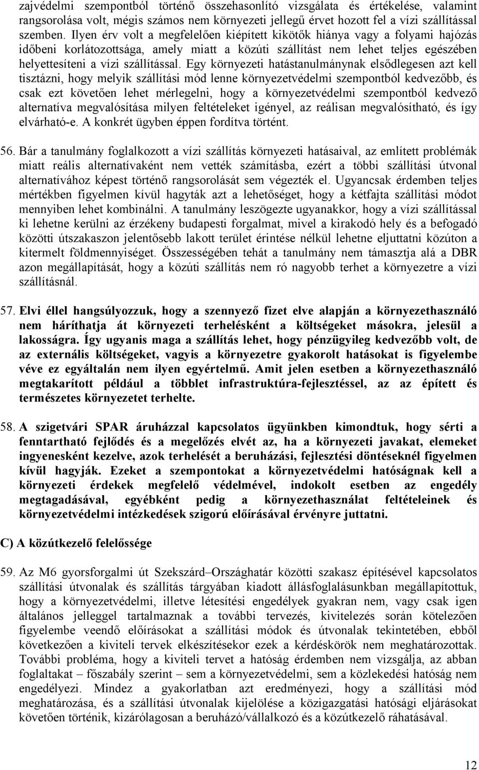 Egy környezeti hatástanulmánynak elsődlegesen azt kell tisztázni, hogy melyik szállítási mód lenne környezetvédelmi szempontból kedvezőbb, és csak ezt követően lehet mérlegelni, hogy a