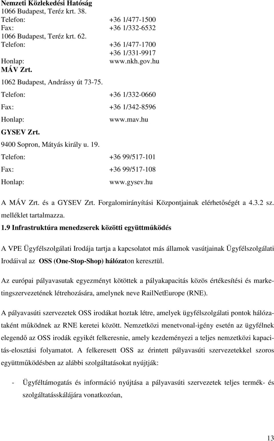 hu Telefon: +36 99/517-101 Fax: +36 99/517-108 Honlap: www.gysev.hu A MÁV Zrt. és a GYSEV Zrt. Forgalomirányítási Központjainak elérhetıségét a 4.3.2 sz. melléklet tartalmazza. 1.