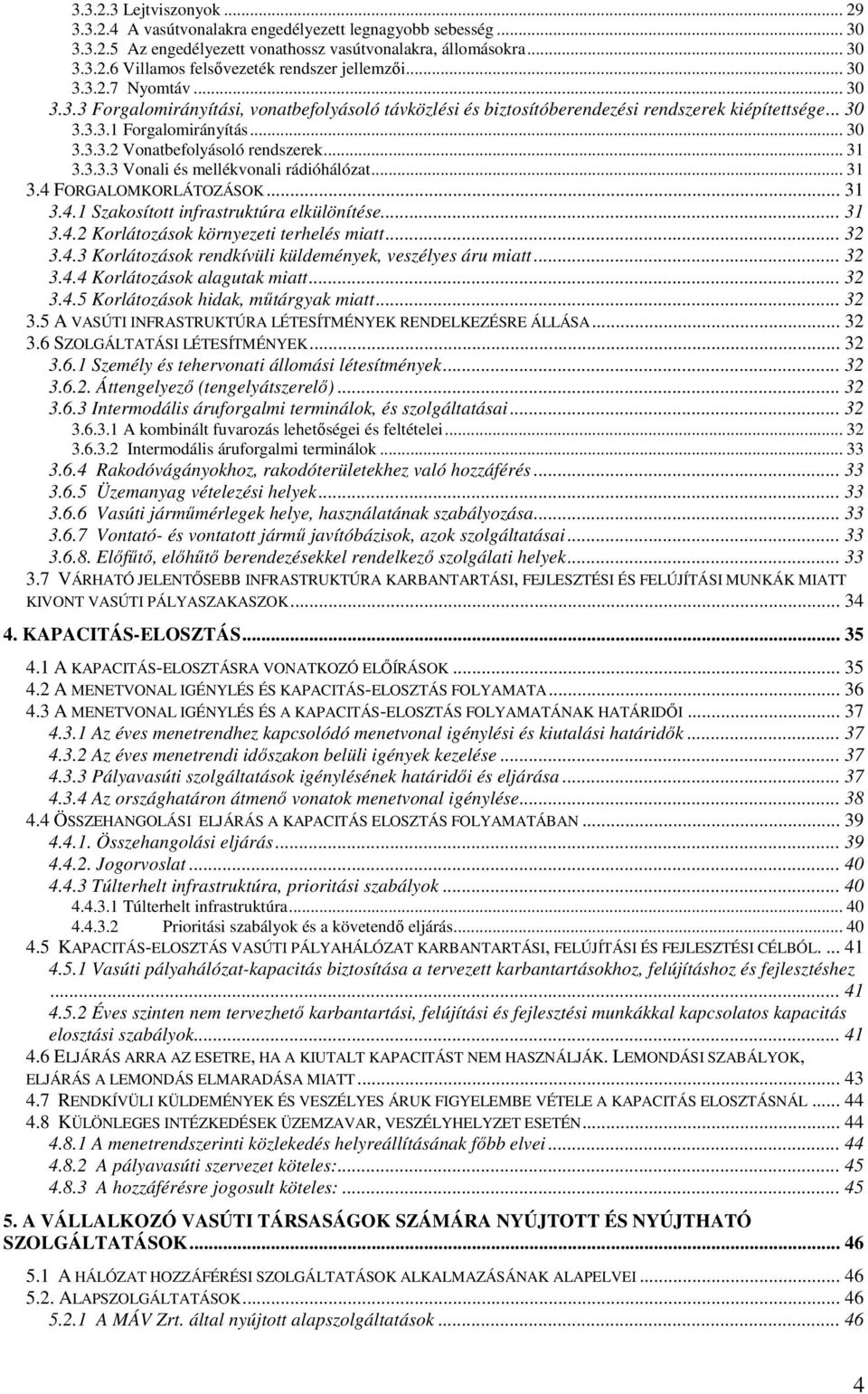 .. 31 3.3.3.3 Vonali és mellékvonali rádióhálózat... 31 3.4 FORGALOMKORLÁTOZÁSOK... 31 3.4.1 Szakosított infrastruktúra elkülönítése... 31 3.4.2 Korlátozások környezeti terhelés miatt... 32 3.4.3 Korlátozások rendkívüli küldemények, veszélyes áru miatt.