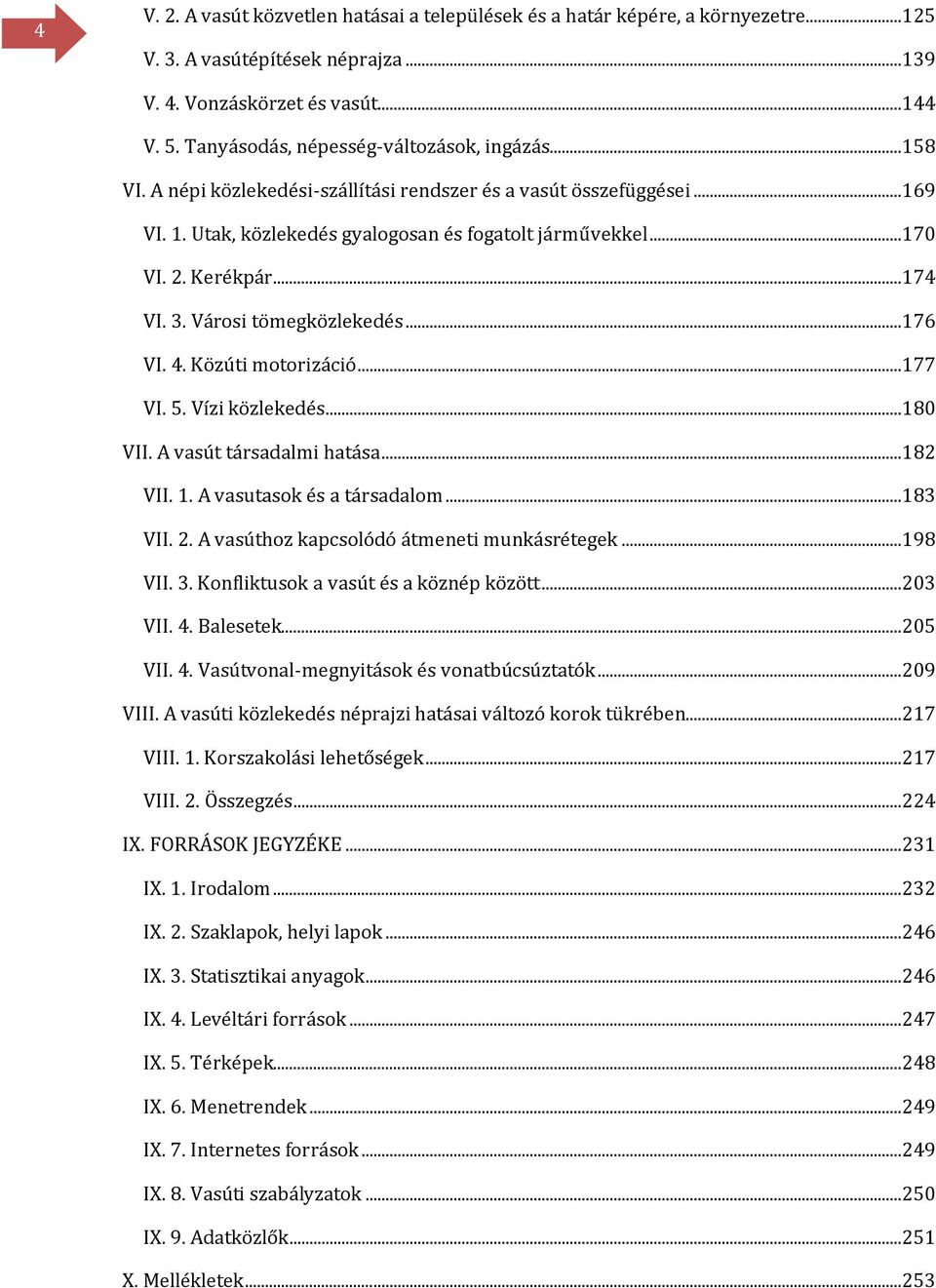 Kerékpár...174 VI. 3. Városi tömegközlekedés...176 VI. 4. Közúti motorizáció...177 VI. 5. Vízi közlekedés...180 VII. A vasút társadalmi hatása...182 VII. 1. A vasutasok és a társadalom...183 VII. 2.