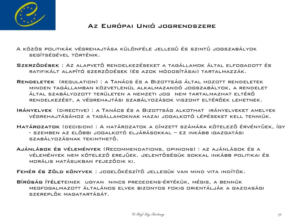 Rendeletek (regulation) : a Tanács és a Bizottság által hozott rendeletek minden tagállamban közvetlenül alkalmazandó jogszabályok, a rendelet által szabályozott területen a nemzeti jog nem