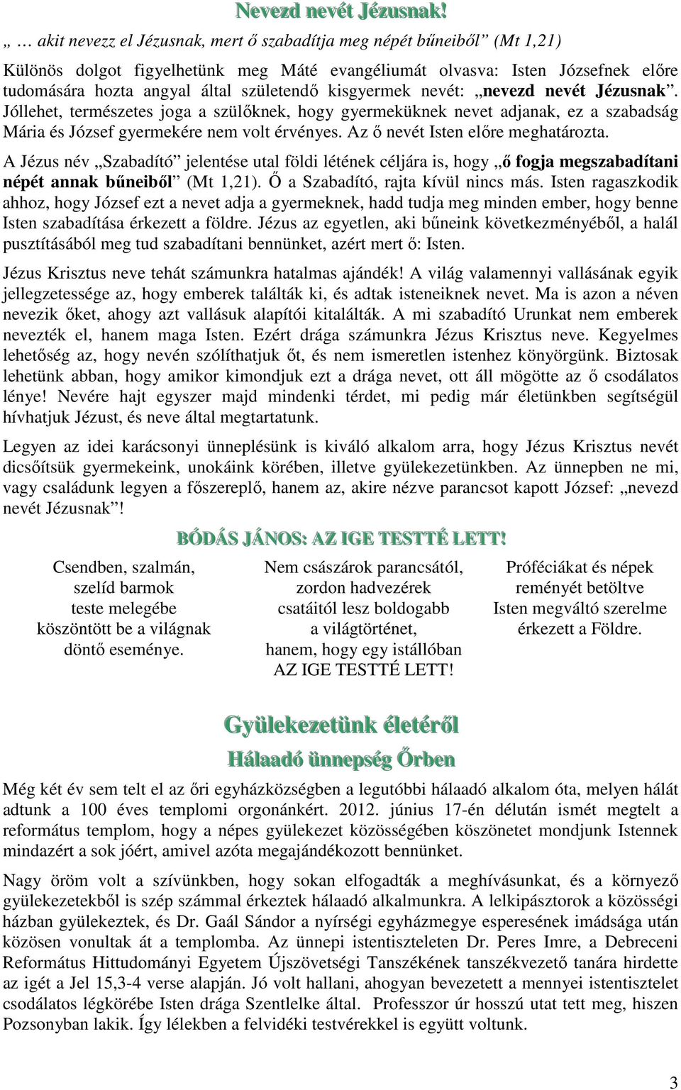 kisgyermek nevét: nevezd nevét Jézusnak. Jóllehet, természetes joga a szülőknek, hogy gyermeküknek nevet adjanak, ez a szabadság Mária és József gyermekére nem volt érvényes.