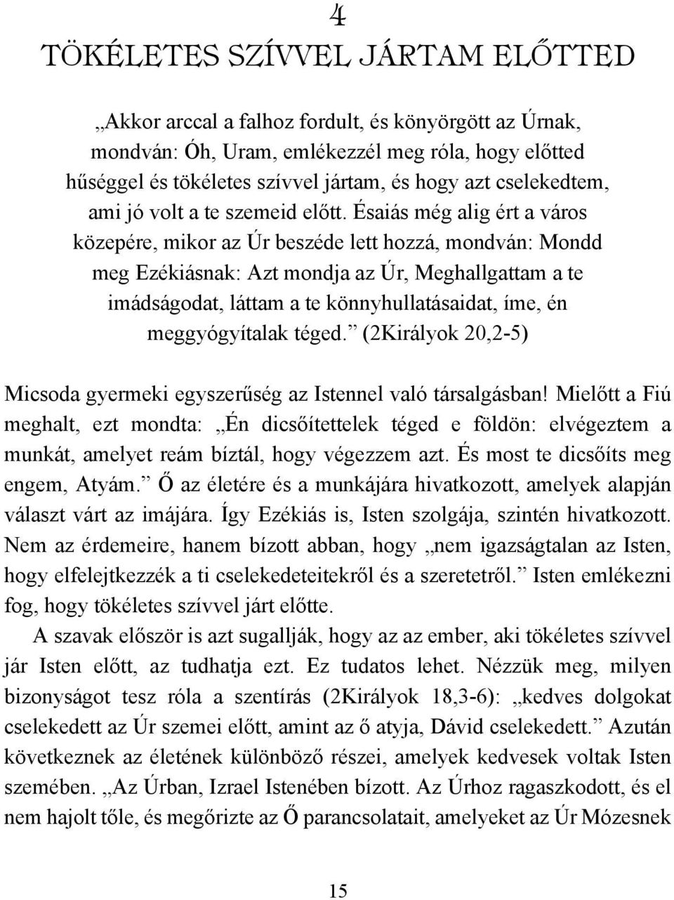 Ésaiás még alig ért a város közepére, mikor az Úr beszéde lett hozzá, mondván: Mondd meg Ezékiásnak: Azt mondja az Úr, Meghallgattam a te imádságodat, láttam a te könnyhullatásaidat, íme, én