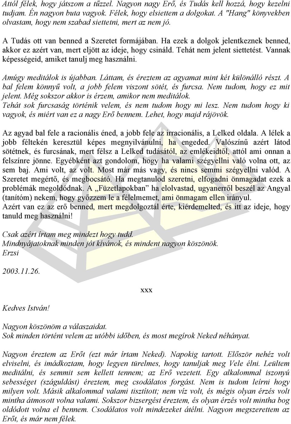 Ha ezek a dolgok jelentkeznek benned, akkor ez azért van, mert eljött az ideje, hogy csináld. Tehát nem jelent siettetést. Vannak képességeid, amiket tanulj meg használni. Amúgy meditálok is újabban.