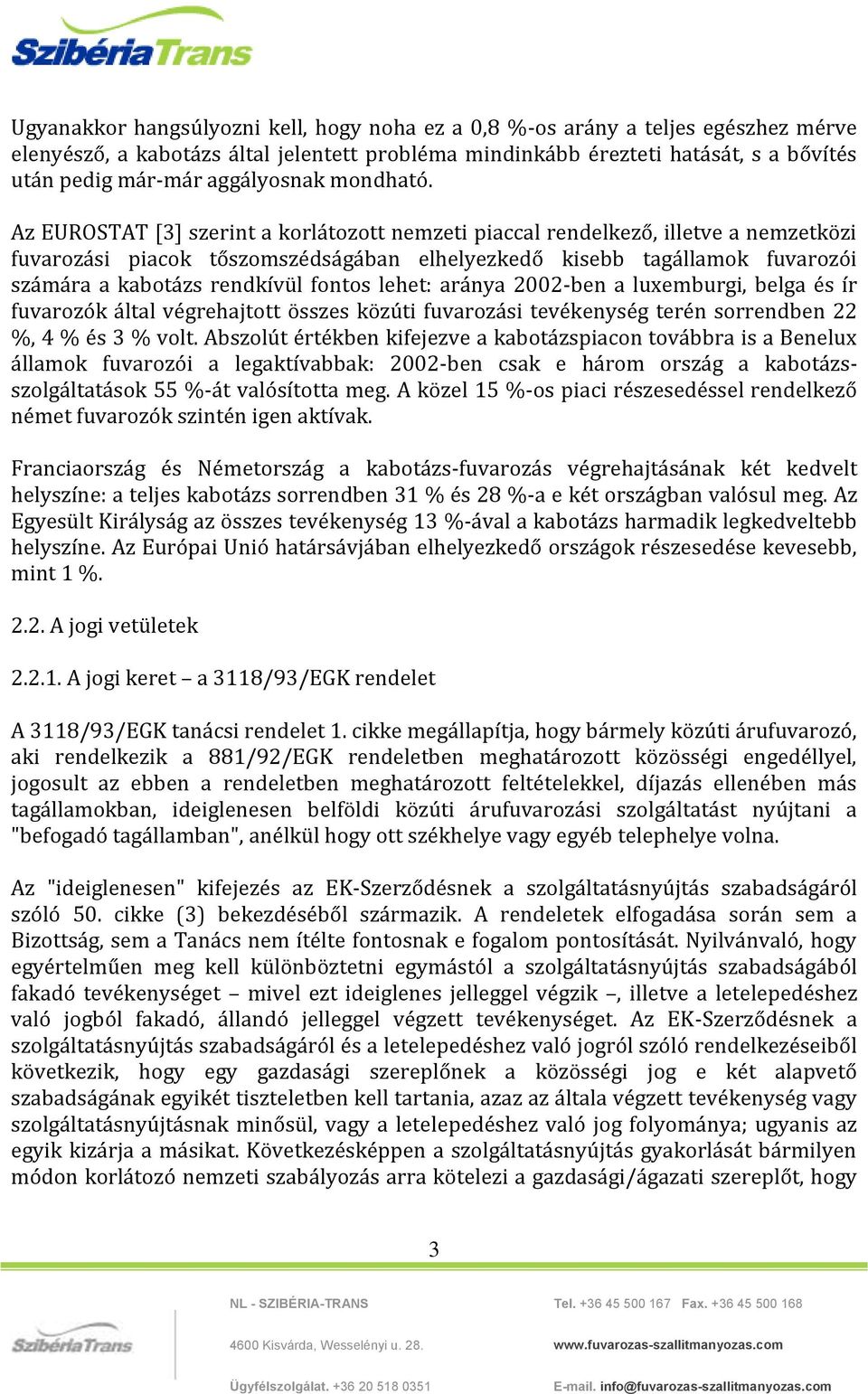 Az EUROSTAT [3] szerint a korlátozott nemzeti piaccal rendelkező, illetve a nemzetközi fuvarozási piacok tőszomszédságában elhelyezkedő kisebb tagállamok fuvarozói számára a kabotázs rendkívül fontos