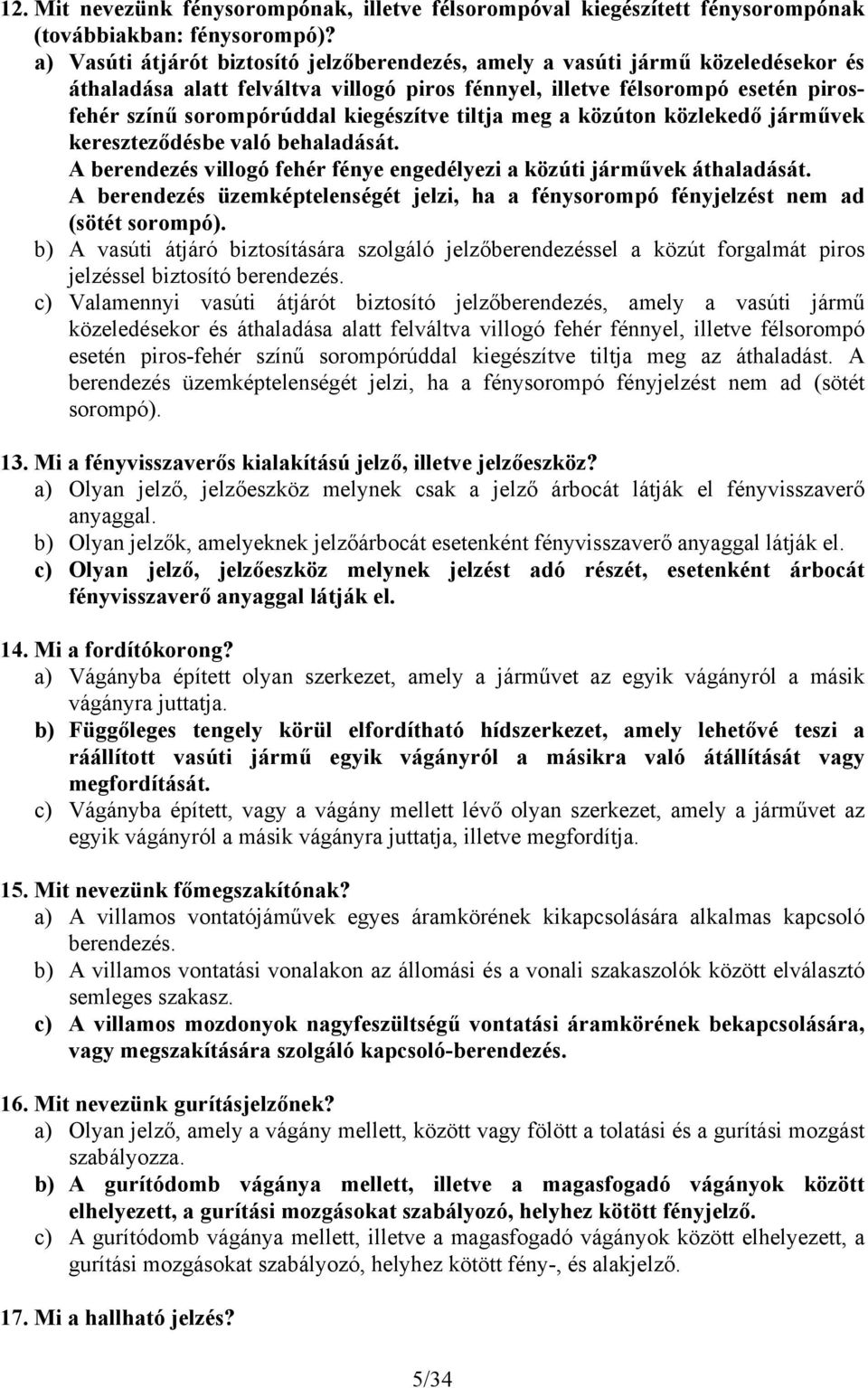 kiegészítve tiltja meg a közúton közlekedő járművek kereszteződésbe való behaladását. A berendezés villogó fehér fénye engedélyezi a közúti járművek áthaladását.