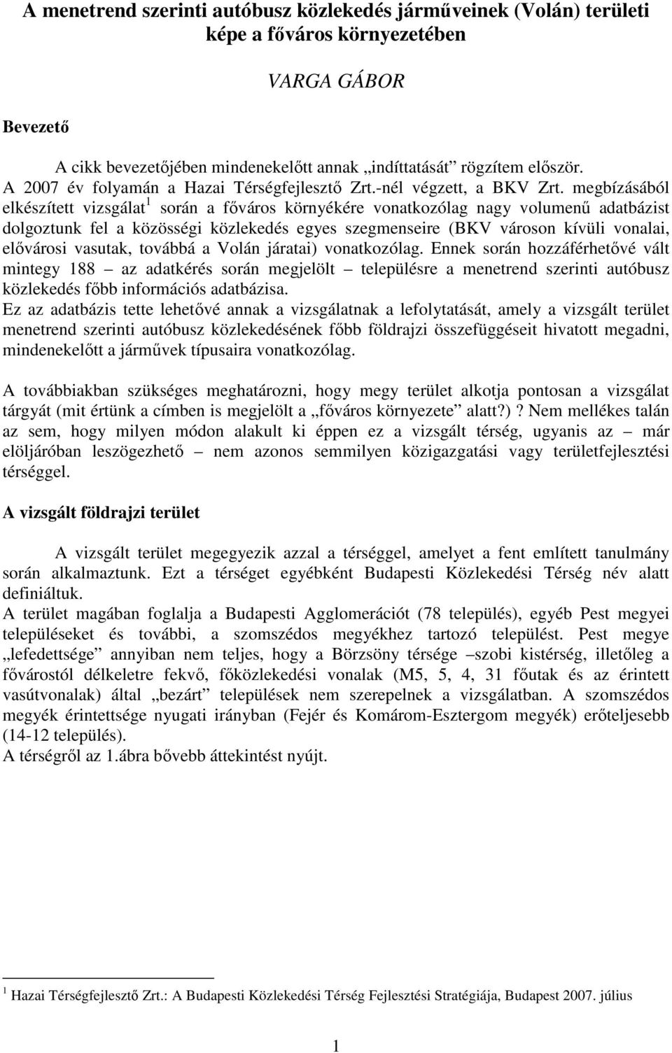 megbízásából elkészített vizsgálat 1 során a fıváros környékére vonatkozólag nagy volumenő adatbázist dolgoztunk fel a közösségi közlekedés egyes szegmenseire (BKV városon kívüli vonalai, elıvárosi