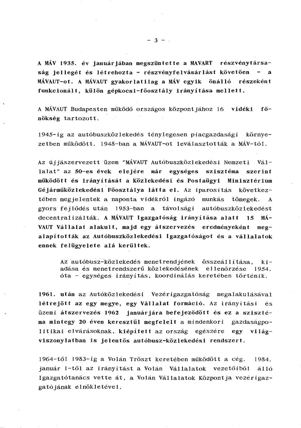 1945-ig az autóbuszközlekedés ténylegesen piacgazdasági környezetben működött. 1948-ban a MÁVAUT-ot leválasztották a MÁV-tól.