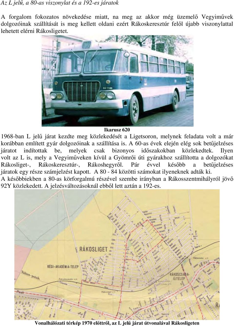 Ikarusz 620 1968-ban L jelű járat kezdte meg közlekedését a Ligetsoron, melynek feladata volt a már korábban említett gyár dolgozóinak a szállítása is.