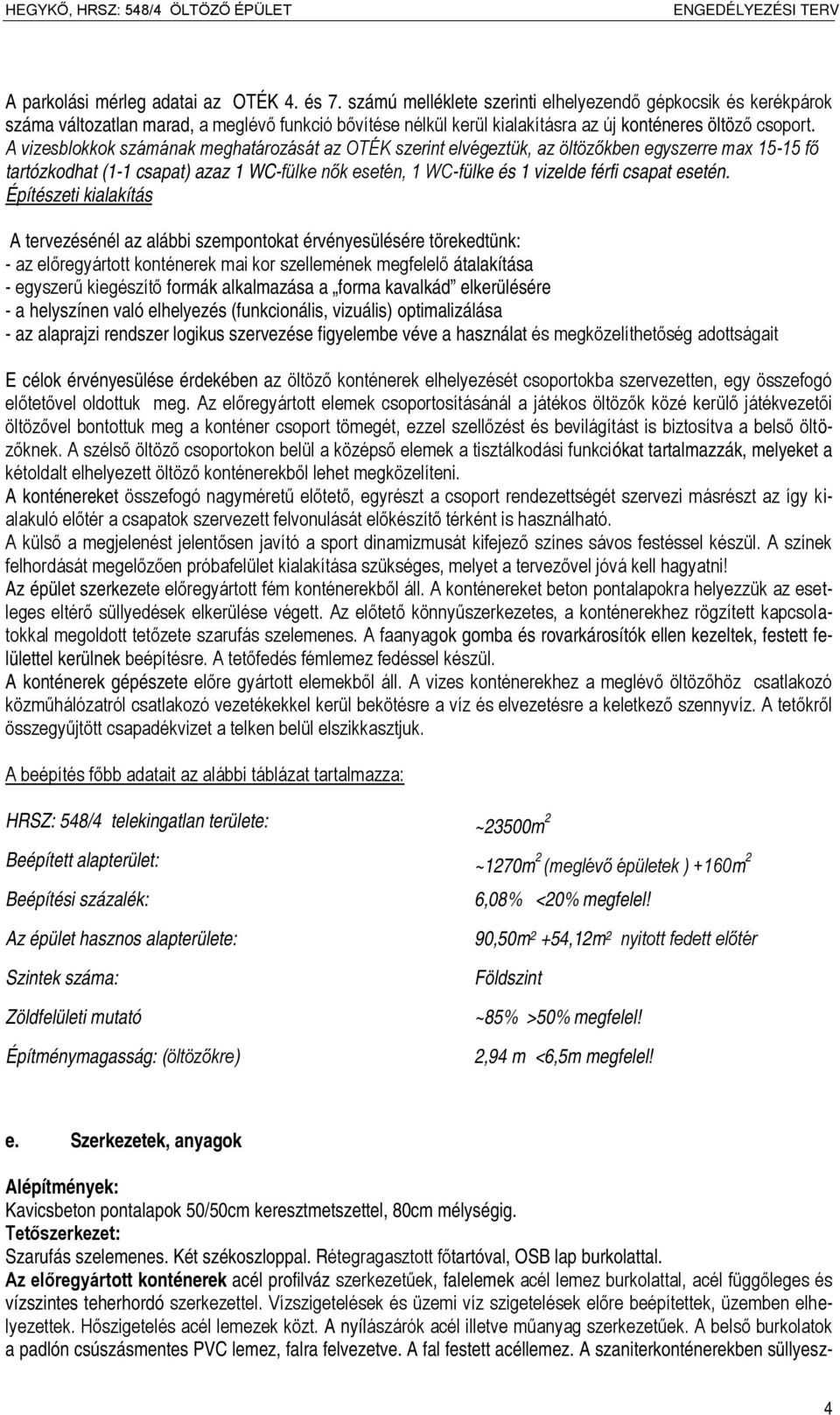 A vizesblokkok számának meghatározását az OTÉK szerint elvégeztük, az öltözőkben egyszerre max 15-15 fő tartózkodhat (1-1 csapat) azaz 1 -fülke nők esetén, 1 -fülke és 1 vizelde férfi csapat esetén.