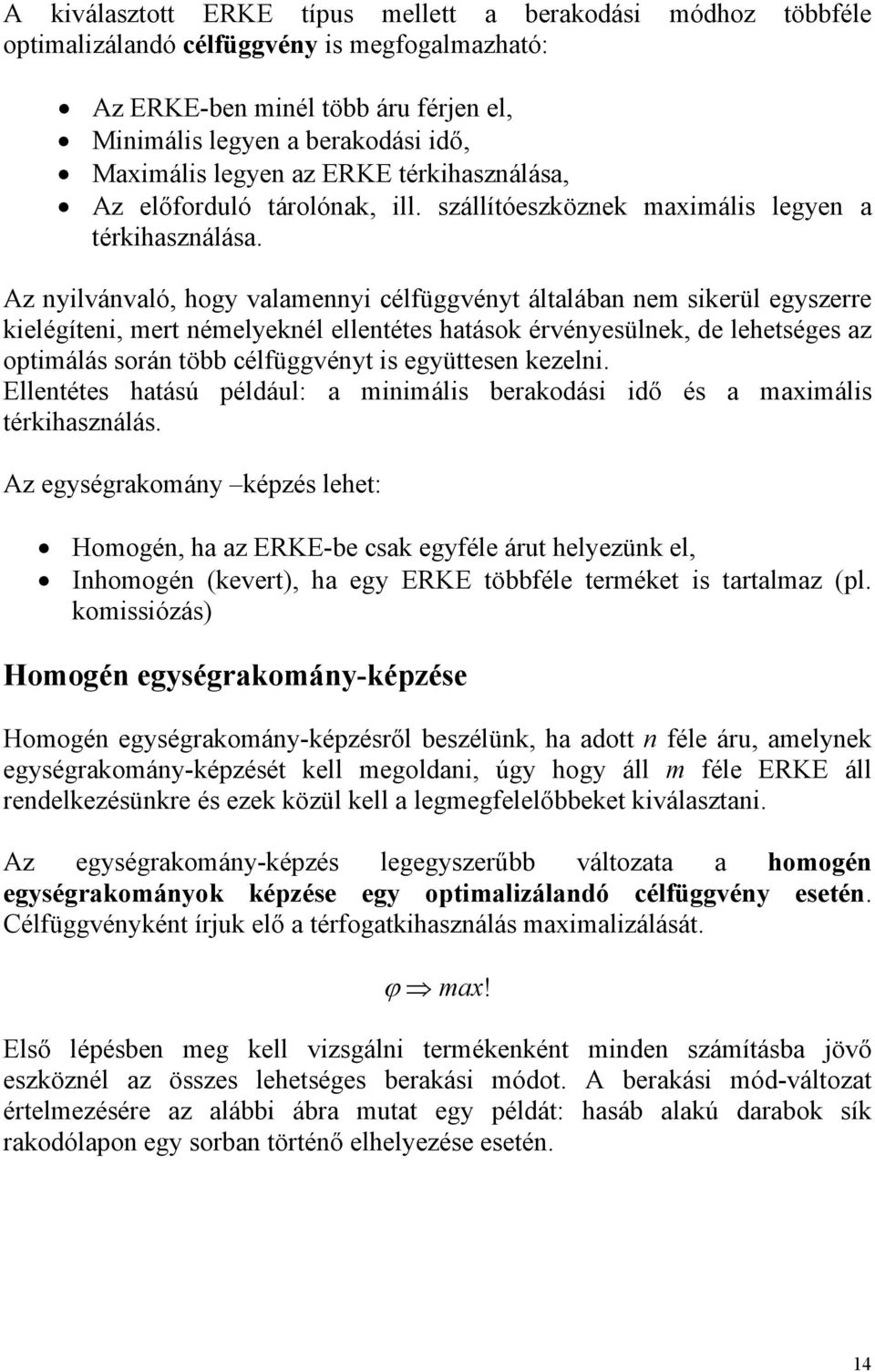 Az nyilvánvló, hogy vlmennyi célfüggvényt áltlábn nem sikerül egyszerre kielégíteni, mert némelyeknél ellentétes htások érvényesülnek, de lehetséges z optimálás során több célfüggvényt is együttesen