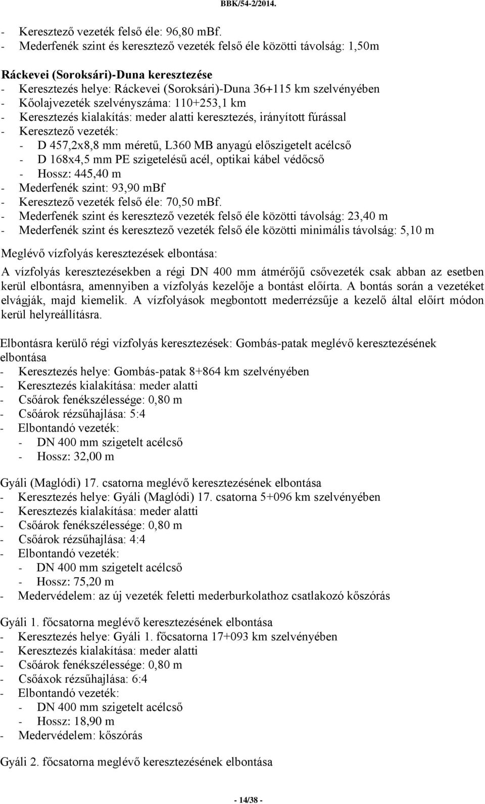 szelvényszáma: 110+253,1 km - Keresztezés kialakítás: meder alatti keresztezés, irányított fúrással - D 168x4,5 mm PE szigetelésű acél, optikai kábel védőcső - Hossz: 445,40 m - Mederfenék szint: