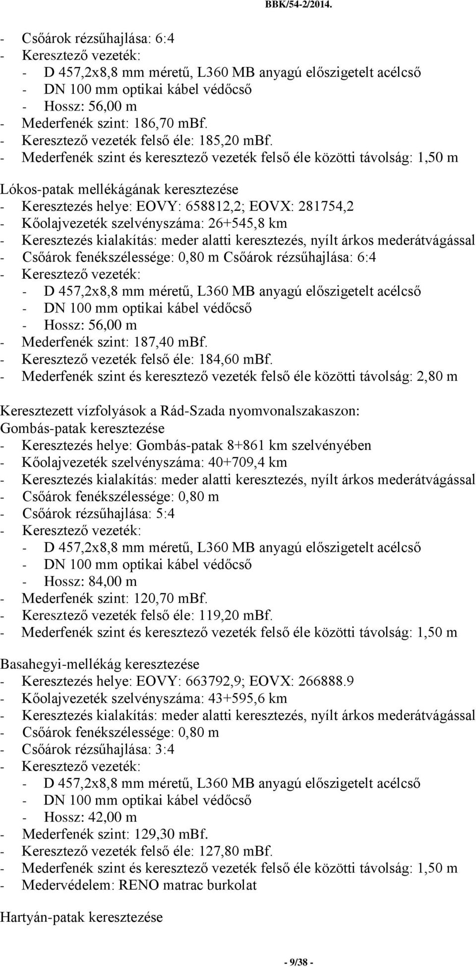 26+545,8 km - Keresztezés kialakítás: meder alatti keresztezés, nyílt árkos mederátvágással - Csőárok fenékszélessége: 0,80 m Csőárok rézsűhajlása: 6:4 - Hossz: 56,00 m - Mederfenék szint: 187,40 mbf.