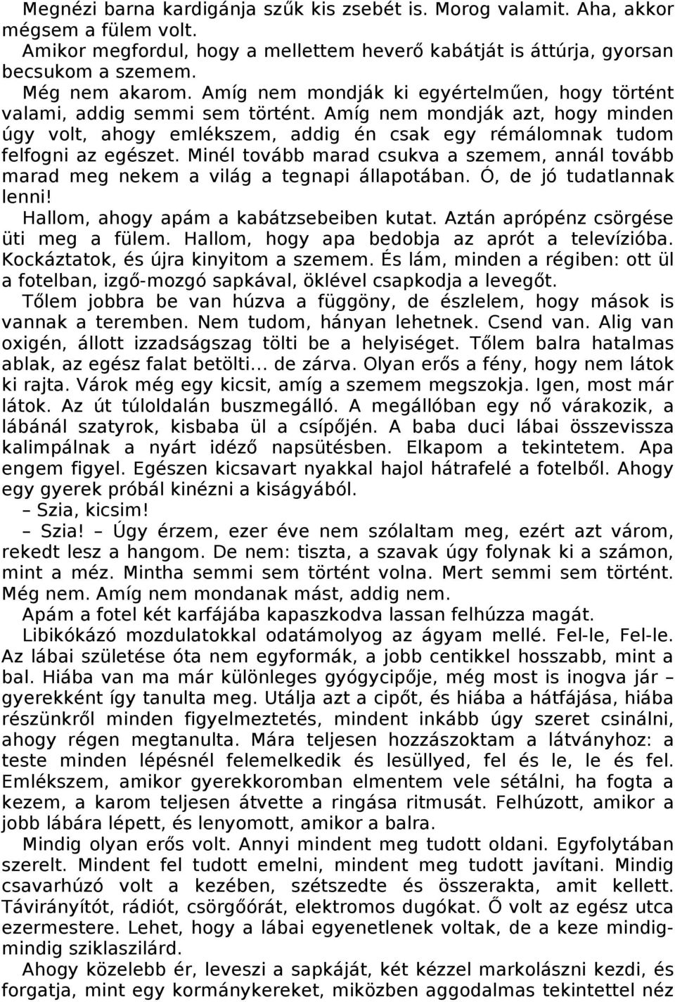 Minél tovább marad csukva a szemem, annál tovább marad meg nekem a világ a tegnapi állapotában. Ó, de jó tudatlannak lenni! Hallom, ahogy apám a kabátzsebeiben kutat.