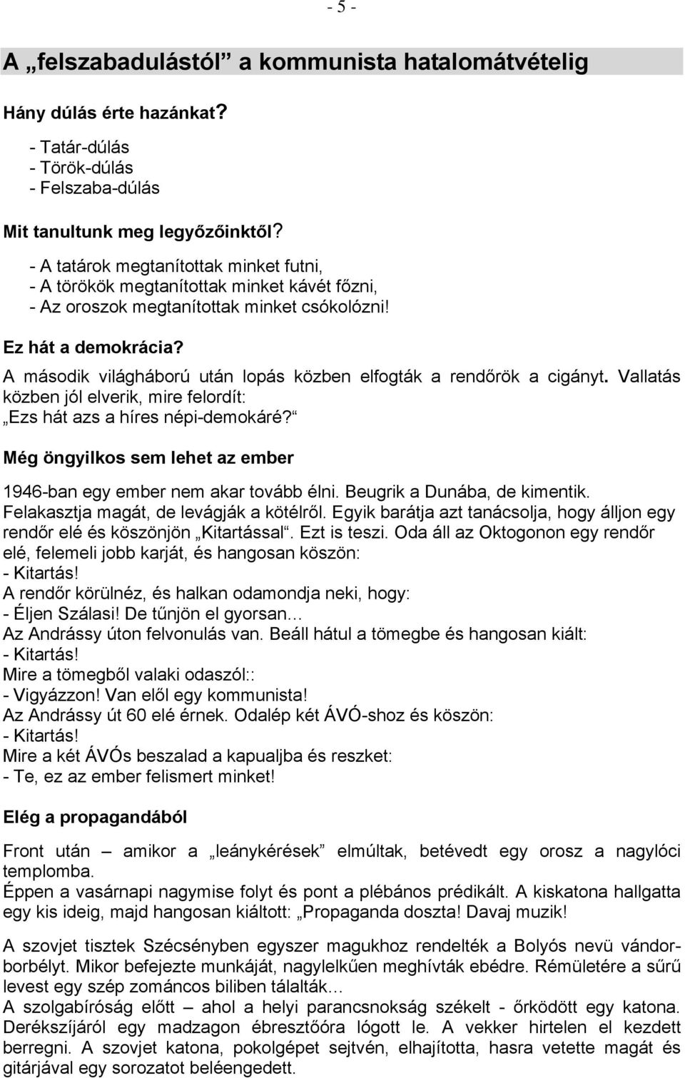 A második világháború után lopás közben elfogták a rendőrök a cigányt. Vallatás közben jól elverik, mire felordít: Ezs hát azs a híres népi-demokáré?